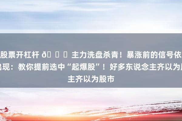 股票开杠杆 🚀主力洗盘杀青！暴涨前的信号依然出现：教你提前选中“起爆股”！好多东说念主齐以为股市