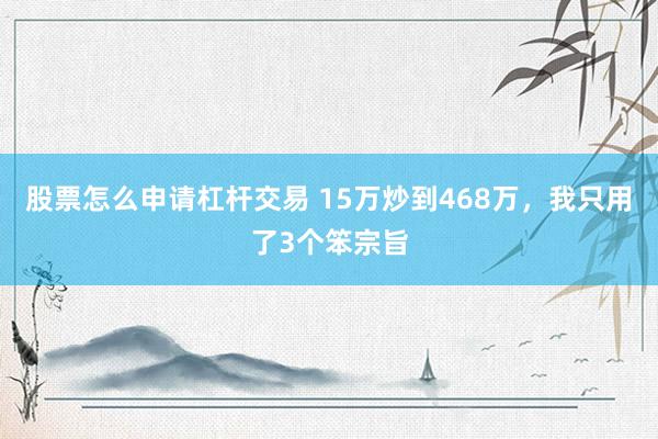 股票怎么申请杠杆交易 15万炒到468万，我只用了3个笨宗旨