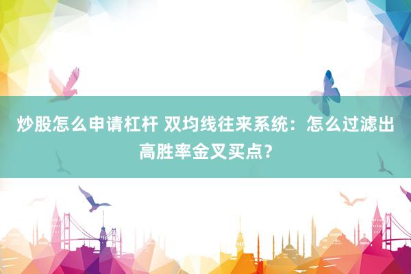 炒股怎么申请杠杆 双均线往来系统：怎么过滤出高胜率金叉买点？