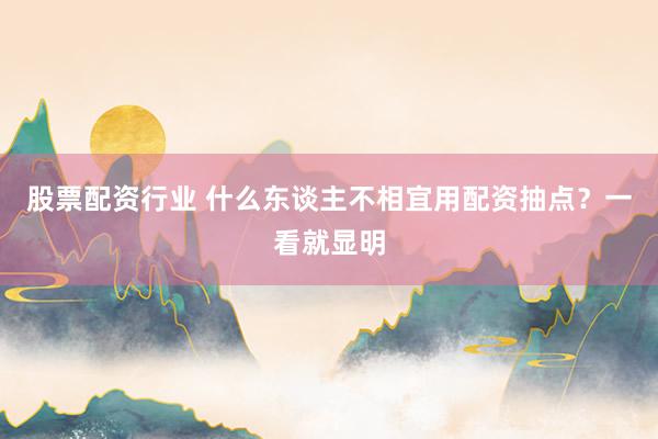 股票配资行业 什么东谈主不相宜用配资抽点？一看就显明