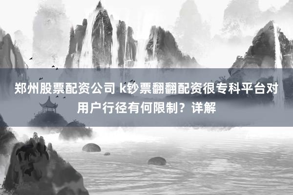 郑州股票配资公司 k钞票翻翻配资很专科平台对用户行径有何限制？详解
