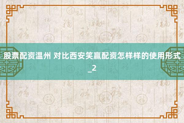 股票配资温州 对比西安笑赢配资怎样样的使用形式_2