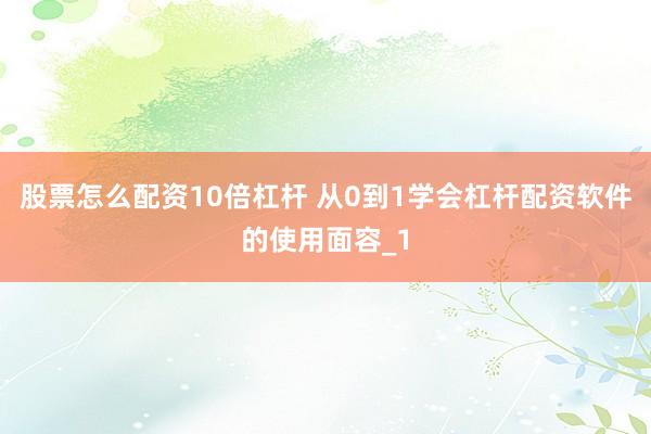 股票怎么配资10倍杠杆 从0到1学会杠杆配资软件的使用面容_1