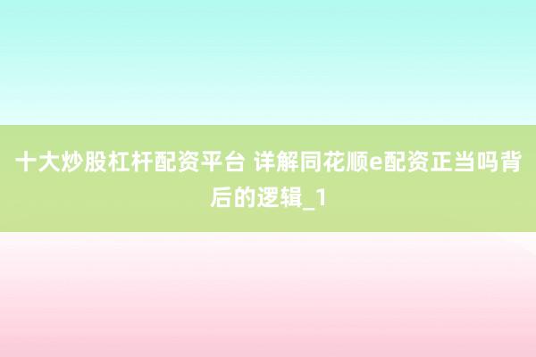 十大炒股杠杆配资平台 详解同花顺e配资正当吗背后的逻辑_1